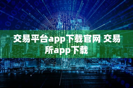 交易平台app下载官网 交易所app下载