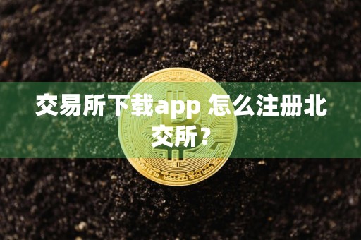 交易所下载app 怎么注册北交所？