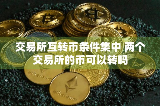 交易所互转币条件集中 两个交易所的币可以转吗