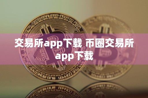 交易所app下载 币圈交易所app下载