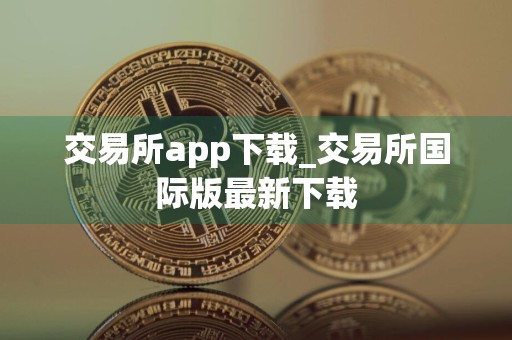 交易所app下载_交易所国际版最新下载