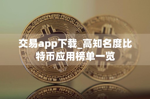 交易app下载_高知名度比特币应用榜单一览