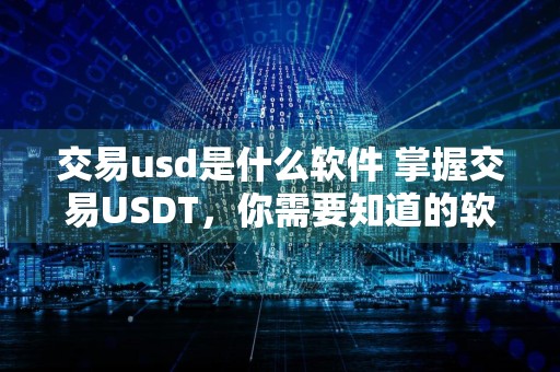 交易usd是什么软件 掌握交易USDT，你需要知道的软件