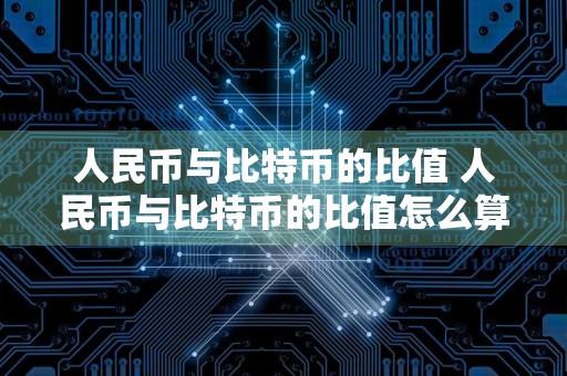 人民币与比特币的比值 人民币与比特币的比值怎么算