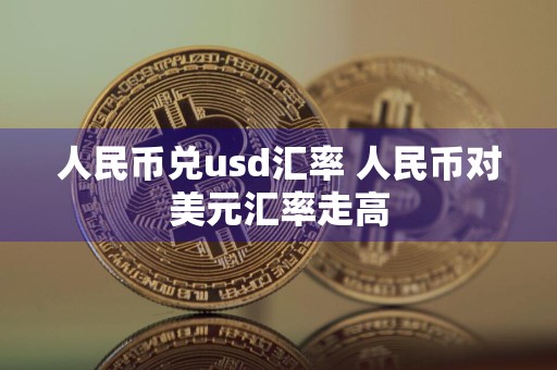 人民币兑usd汇率 人民币对美元汇率走高