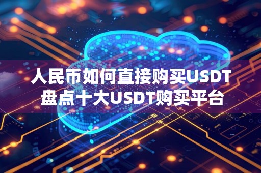 人民币如何直接购买USDT 盘点十大USDT购买平台