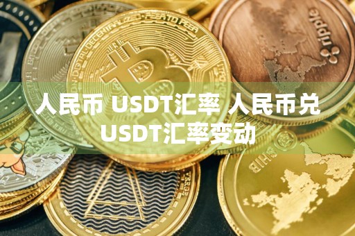 人民币 USDT汇率 人民币兑USDT汇率变动