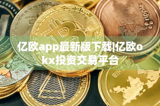 亿欧app最新版下载|亿欧okx投资交易平台