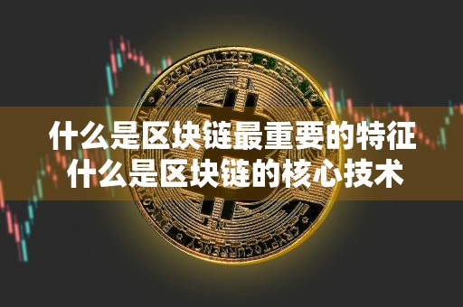 什么是区块链最重要的特征 什么是区块链的核心技术