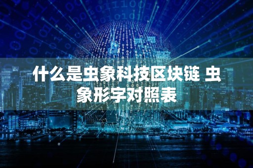 什么是虫象科技区块链 虫象形字对照表