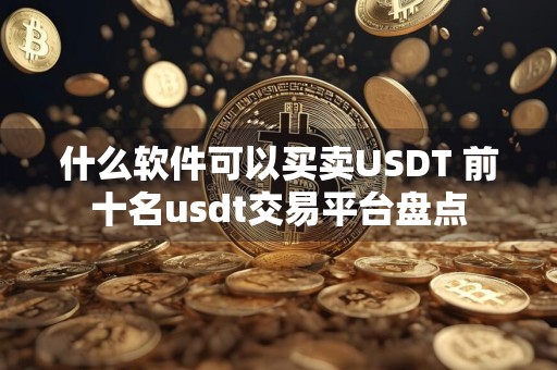 什么软件可以买卖USDT 前十名usdt交易平台盘点