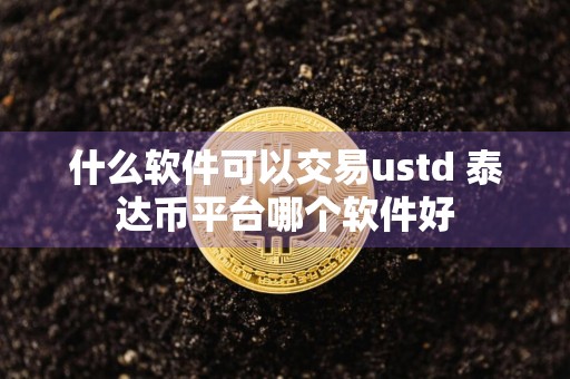 什么软件可以交易ustd 泰达币平台哪个软件好