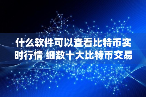 什么软件可以查看比特币实时行情 细数十大比特币交易所app