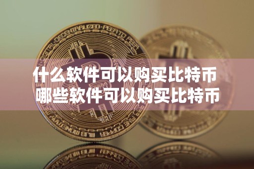 什么软件可以购买比特币 哪些软件可以购买比特币