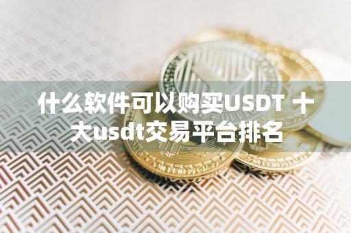 什么软件可以购买USDT 十大usdt交易平台排名