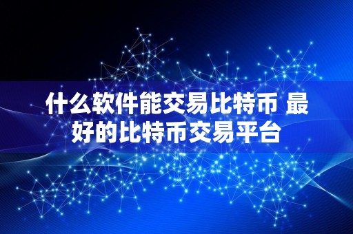 什么软件能交易比特币 最好的比特币交易平台