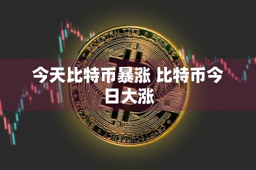 今天比特币暴涨 比特币今日大涨