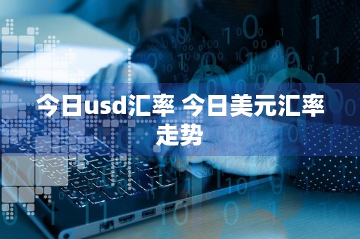 今日usd汇率 今日美元汇率走势