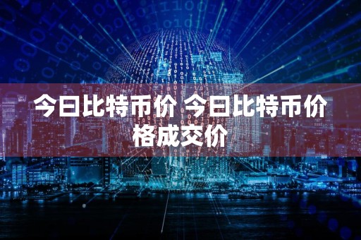 今曰比特币价 今曰比特币价格成交价