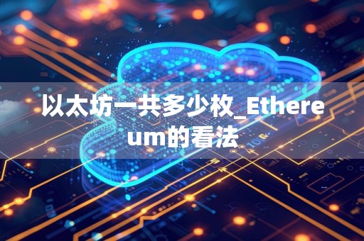 以太坊一共多少枚_Ethereum的看法