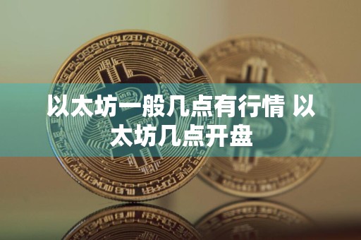 以太坊一般几点有行情 以太坊几点开盘