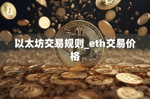 以太坊交易规则_eth交易价格