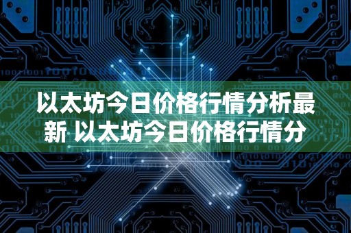 以太坊今日价格行情分析最新 以太坊今日价格行情分析最新