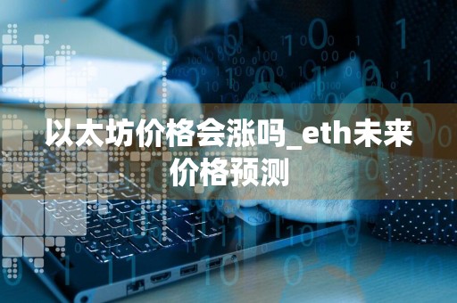 以太坊价格会涨吗_eth未来价格预测