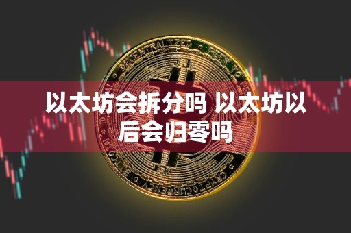 以太坊会拆分吗 以太坊以后会归零吗