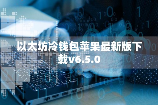 以太坊冷钱包苹果最新版下载v6.5.0