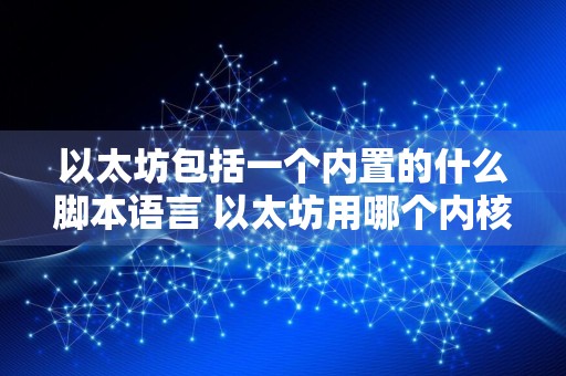 以太坊包括一个内置的什么脚本语言 以太坊用哪个内核