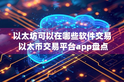 以太坊可以在哪些软件交易 以太币交易平台app盘点