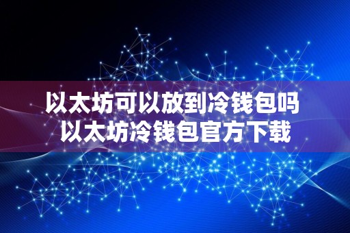 以太坊可以放到冷钱包吗 以太坊冷钱包官方下载