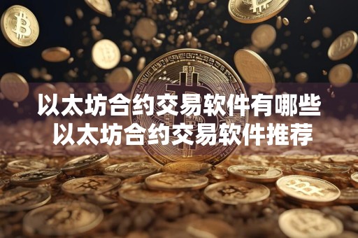 以太坊合约交易软件有哪些 以太坊合约交易软件推荐及使用指南