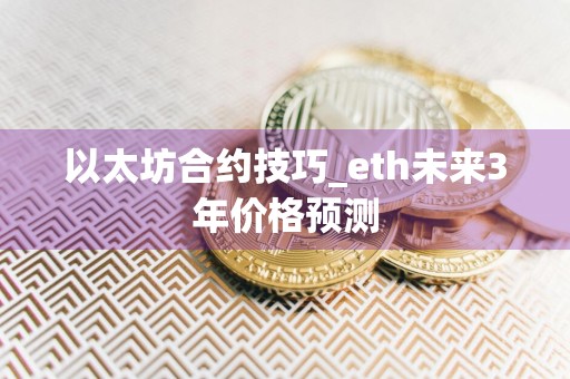 以太坊合约技巧_eth未来3年价格预测