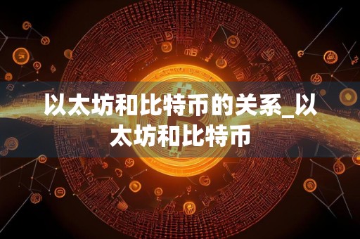 以太坊和比特币的关系_以太坊和比特币