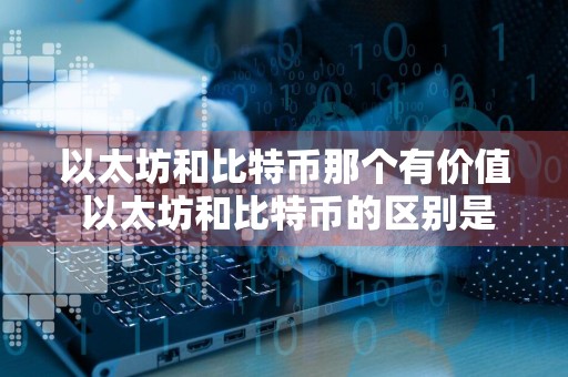 以太坊和比特币那个有价值 以太坊和比特币的区别是什么