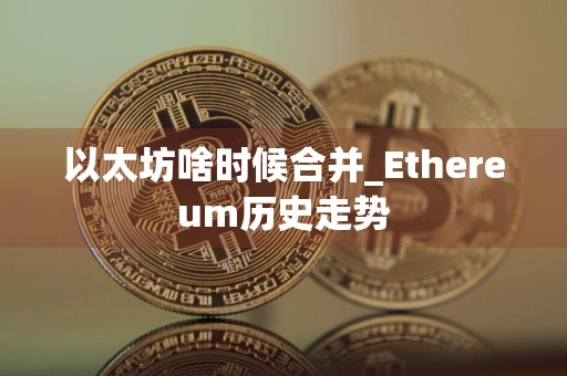 以太坊啥时候合并_Ethereum历史走势