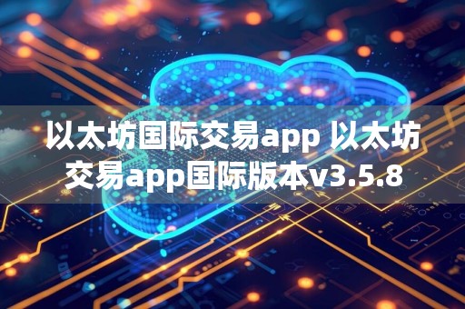 以太坊国际交易app 以太坊交易app国际版本v3.5.8