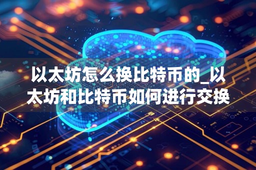 以太坊怎么换比特币的_以太坊和比特币如何进行交换