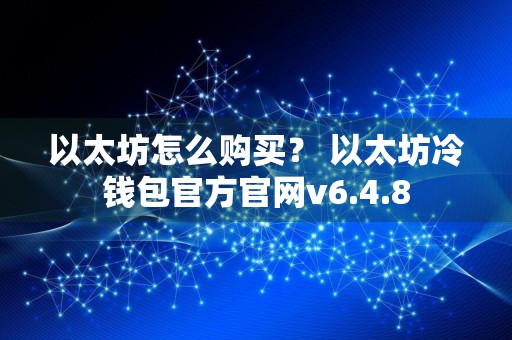 以太坊怎么购买？ 以太坊冷钱包官方官网v6.4.8