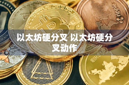 以太坊硬分叉 以太坊硬分叉动作