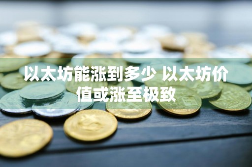 以太坊能涨到多少 以太坊价值或涨至极致