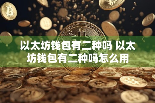 以太坊钱包有二种吗 以太坊钱包有二种吗怎么用