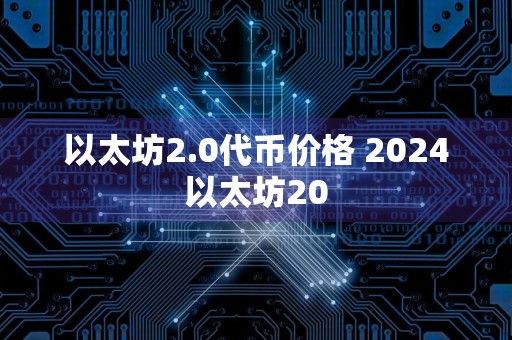 以太坊2.0代币价格 2024以太坊20