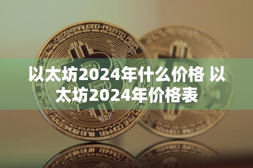 以太坊2024年什么价格 以太坊2024年价格表