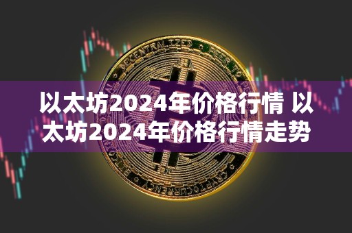 以太坊2024年价格行情 以太坊2024年价格行情走势