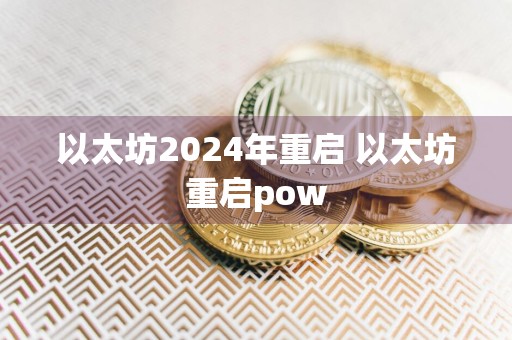 以太坊2024年重启 以太坊重启pow