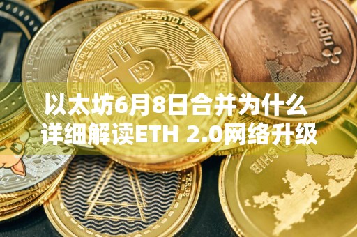 以太坊6月8日合并为什么 详细解读ETH 2.0网络升级计划