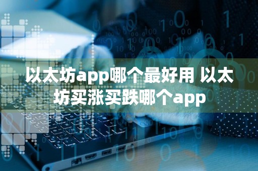 以太坊app哪个最好用 以太坊买涨买跌哪个app